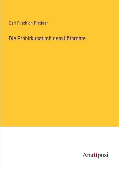 Die Probirkunst mit dem Löthrohre