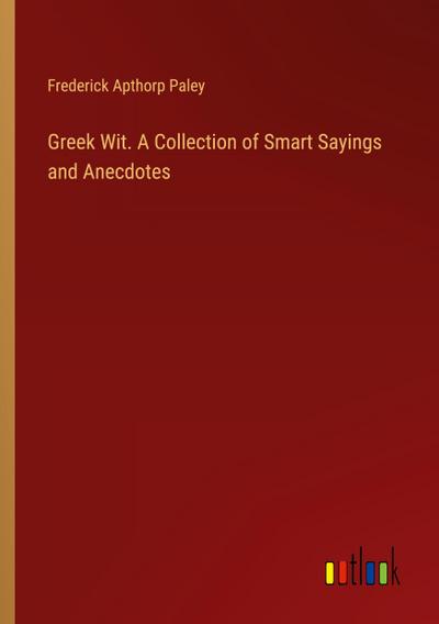 Greek Wit. A Collection of Smart Sayings and Anecdotes