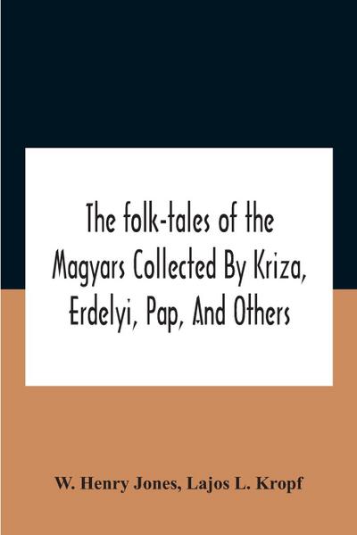 The Folk-Tales Of The Magyars Collected By Kriza, Erdelyi, Pap, And Others