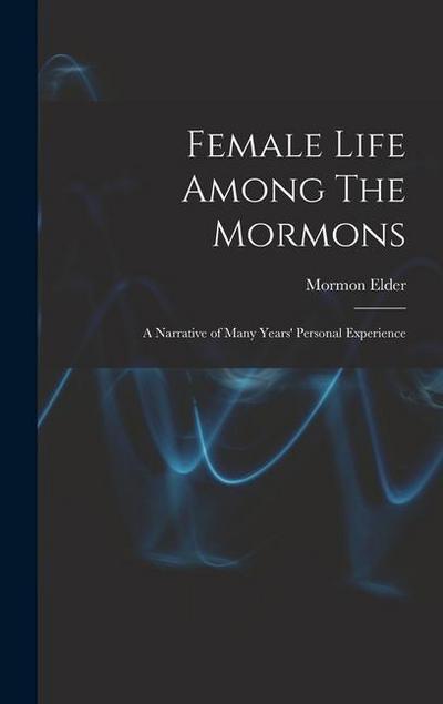 Female Life Among The Mormons; a Narrative of Many Years’ Personal Experience