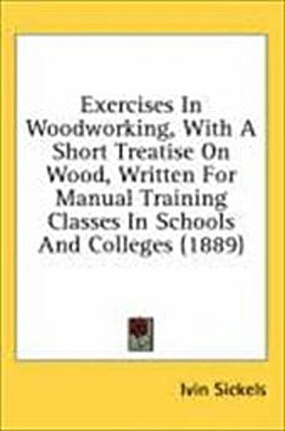 Exercises In Woodworking, With A Short Treatise On Wood, Written For Manual Training Classes In Schools And Colleges (1889)