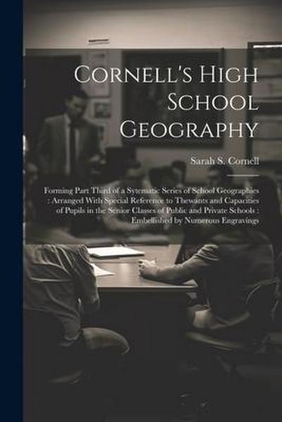 Cornell’s High School Geography: Forming Part Third of a Sytematic Series of School Geographies: Arranged With Special Reference to Thewants and Capac