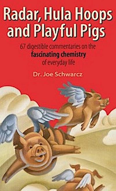 Radar, Hula Hoops And Playful Pigs : 67 Digestible Commentaries on the Fascinating Chemistry of Everyday Life