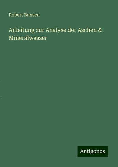 Bunsen, R: Anleitung zur Analyse der Aschen & Mineralwasser