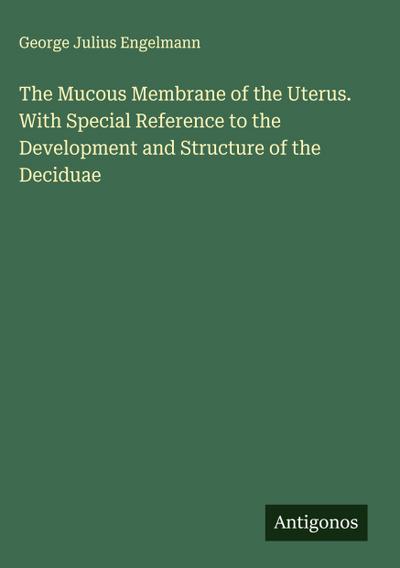 The Mucous Membrane of the Uterus. With Special Reference to the Development and Structure of the Deciduae