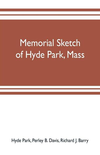 Memorial sketch of Hyde Park, Mass., for the first twenty years of its corporate existence, Also Its Industries, Statistics, And Organizations