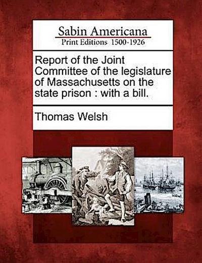 Report of the Joint Committee of the Legislature of Massachusetts on the State Prison: With a Bill.