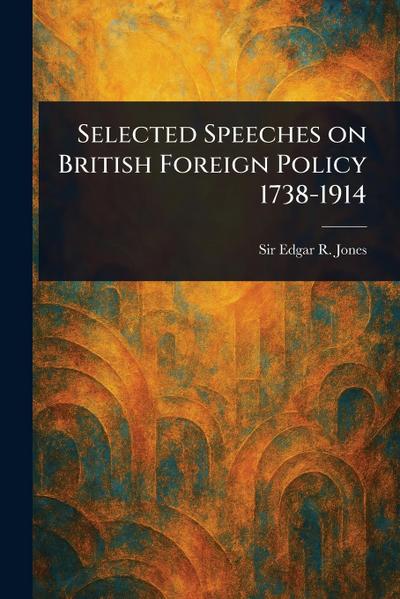 Selected Speeches on British Foreign Policy 1738-1914