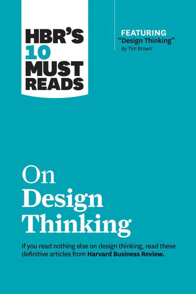 Hbr’s 10 Must Reads on Design Thinking (with Featured Article Design Thinking by Tim Brown)