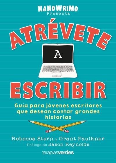Atrévete a escribir : guía para jóvenes escritores que desean contar grandes historias