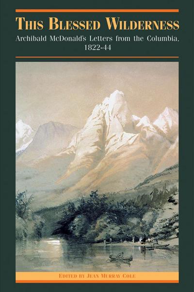 This Blessed Wilderness: Archibald McDonald’s Letters from the Columbia, 1822-44