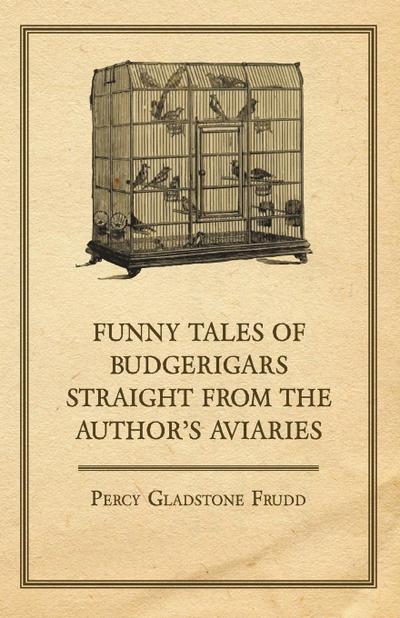 Funny Tales of Budgerigars Straight from the Author’s Aviaries