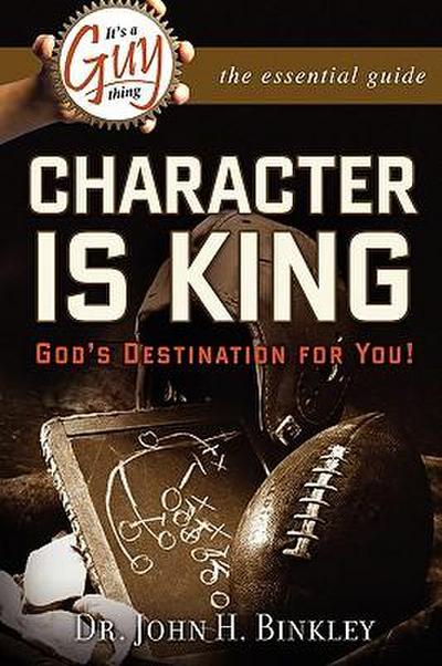 It’s A Guy Thing: Character is King, God’s Destination For You