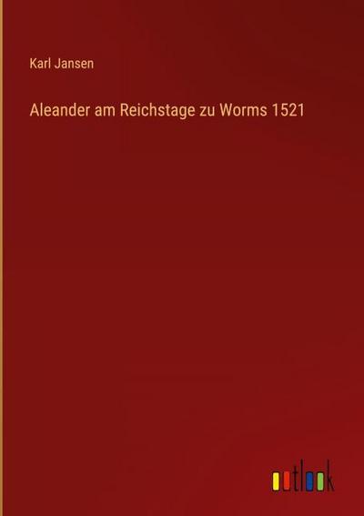 Aleander am Reichstage zu Worms 1521