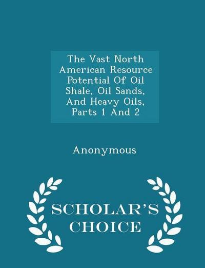 The Vast North American Resource Potential Of Oil Shale, Oil Sands, And Heavy Oils, Parts 1 And 2 - Scholar’s Choice Edition