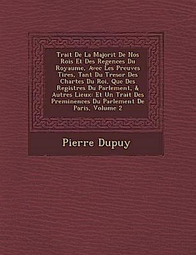 Trait de La Majorit de Nos Rois Et Des Regences Du Royaume, Avec Les Preuves Tir Es, Tant Du Tresor Des Chartes Du Roi, Que Des Registres Du Parlement, & Autres Lieux