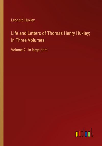 Life and Letters of Thomas Henry Huxley; In Three Volumes