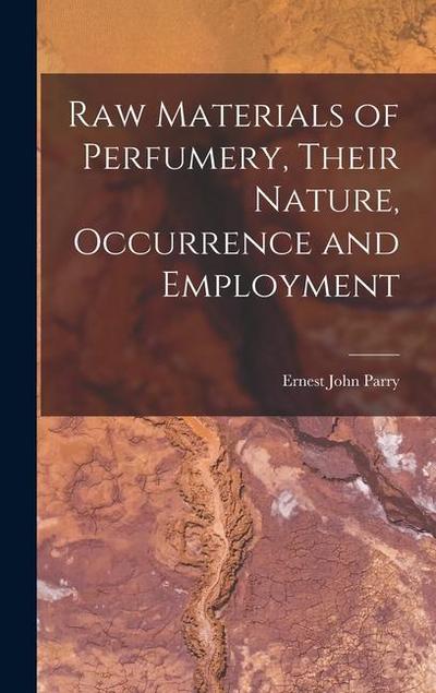 Raw Materials of Perfumery, Their Nature, Occurrence and Employment
