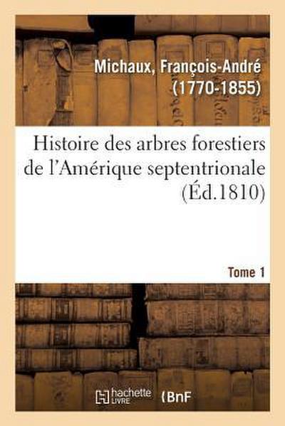 Histoire Des Arbres Forestiers de l’Amérique Septentrionale. Tome 1