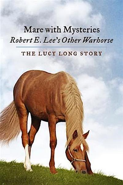 Mare with Mysteries,Robert E. Lee’s Other Warhorse, The Lucy Long Story
