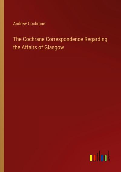 The Cochrane Correspondence Regarding the Affairs of Glasgow