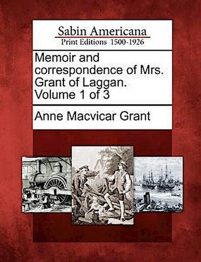 Memoir and Correspondence of Mrs. Grant of Laggan. Volume 1 of 3