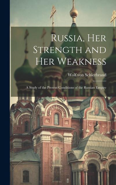 Russia, Her Strength and Her Weakness: A Study of the Present Conditions of the Russian Empire