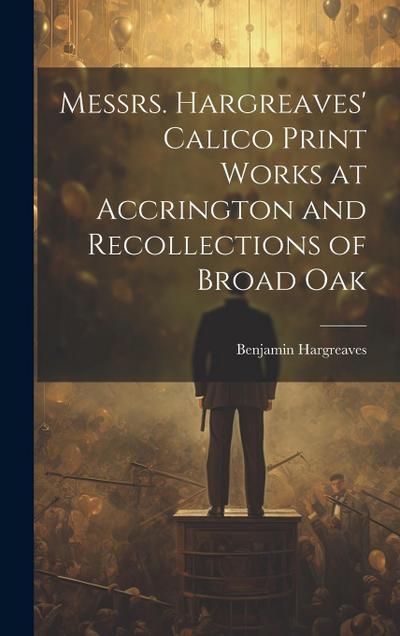 Messrs. Hargreaves’ Calico Print Works at Accrington and Recollections of Broad Oak