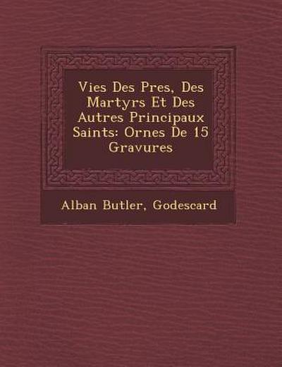 Vies Des P&#65533;res, Des Martyrs Et Des Autres Principaux Saints: Orn&#65533;es De 15 Gravures