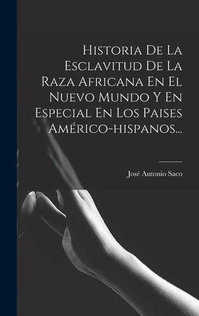Historia De La Esclavitud De La Raza Africana En El Nuevo Mundo Y En Especial En Los Paises Américo-hispanos...