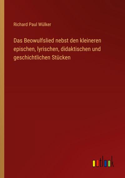 Das Beowulfslied nebst den kleineren epischen, lyrischen, didaktischen und geschichtlichen Stücken