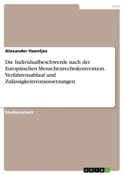 Die Individualbeschwerde nach der Europäischen Menschenrechtskonvention. Verfahrensablauf und Zulässigkeitsvoraussetzungen - Alexander Haentjes