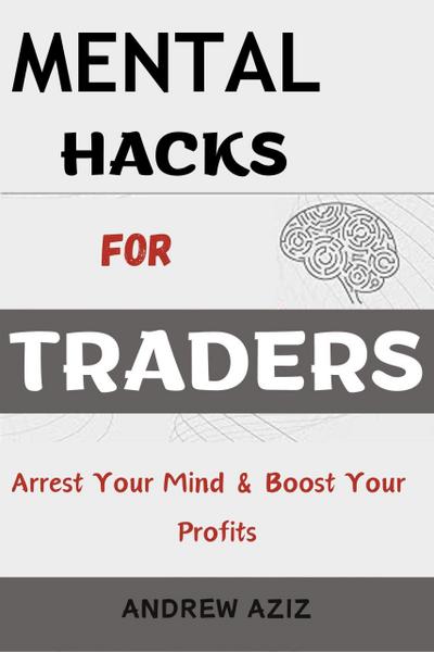 Mental Hacks for Traders: Arrest Your Mind & Boost Your Profits