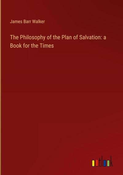 The Philosophy of the Plan of Salvation: a Book for the Times