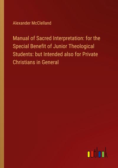 Manual of Sacred Interpretation: for the Special Benefit of Junior Theological Students: but Intended also for Private Christians in General