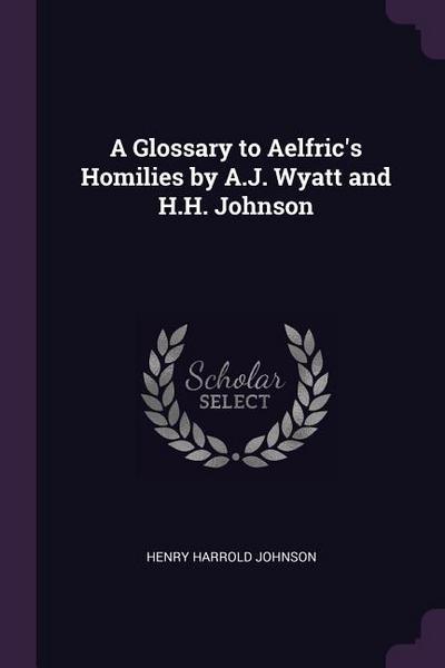 A Glossary to Aelfric’s Homilies by A.J. Wyatt and H.H. Johnson