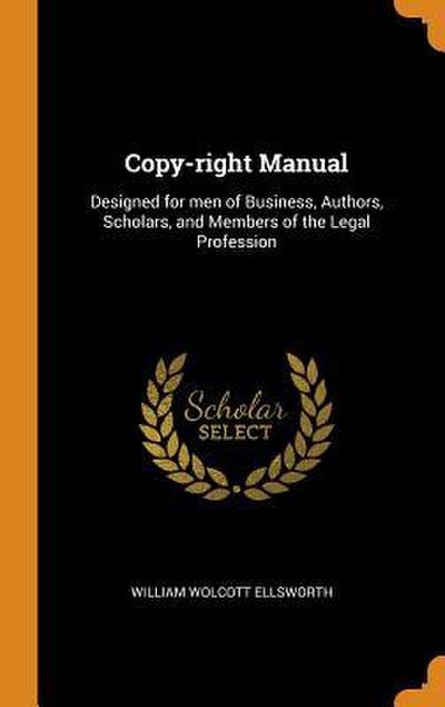 Copy-right Manual: Designed for men of Business, Authors, Scholars, and Members of the Legal Profession