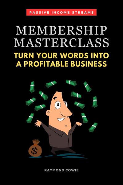 Membership Masterclass: Turn Your Words Into A Profitable Business (Passive Income Streams, #1)