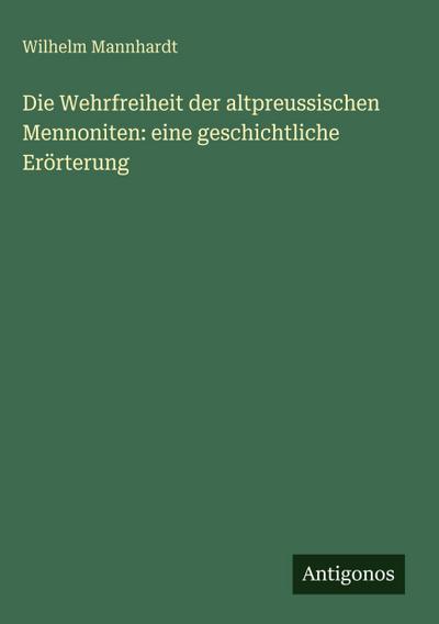 Die Wehrfreiheit der altpreussischen Mennoniten: eine geschichtliche Erörterung