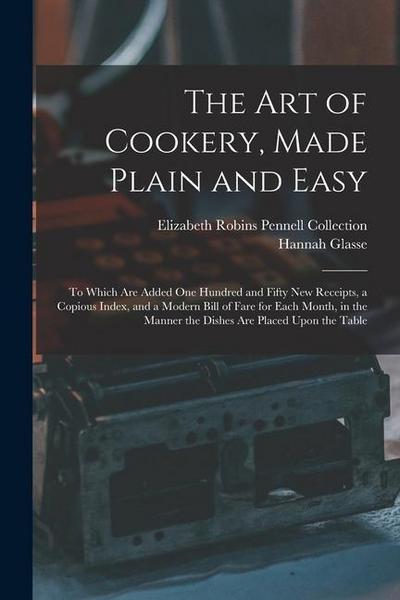 The Art of Cookery, Made Plain and Easy: To Which Are Added One Hundred and Fifty New Receipts, a Copious Index, and a Modern Bill of Fare for Each Mo