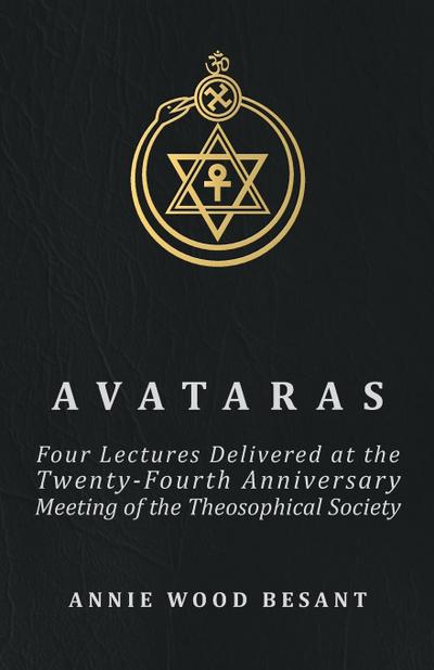 Avataras - Four Lectures Delivered at the Twenty-Fourth Anniversary Meeting of the Theosophical Society at Adyar, Madras, December, 1899