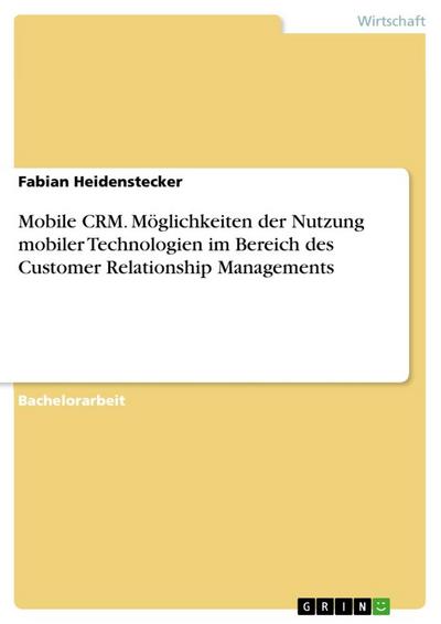 Mobile CRM. Möglichkeiten der Nutzung mobiler Technologien im Bereich des Customer Relationship Managements - Fabian Heidenstecker