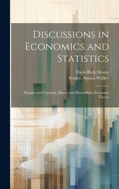 Discussions in Economics and Statistics: Finance and Taxation, Money and Bimetallism, Economic Theory
