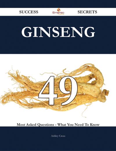 Ginseng 49 Success Secrets - 49 Most Asked Questions On Ginseng - What You Need To Know