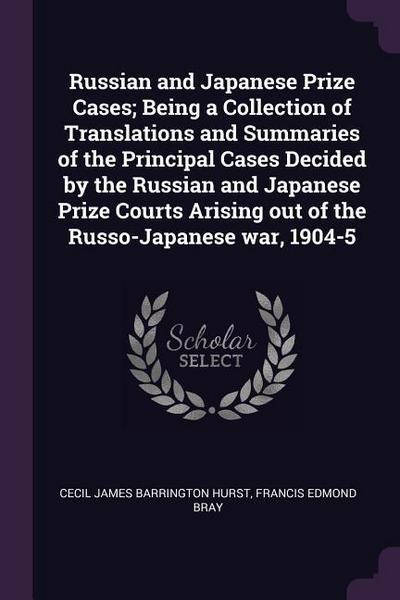 Russian and Japanese Prize Cases; Being a Collection of Translations and Summaries of the Principal Cases Decided by the Russian and Japanese Prize Courts Arising out of the Russo-Japanese war, 1904-5