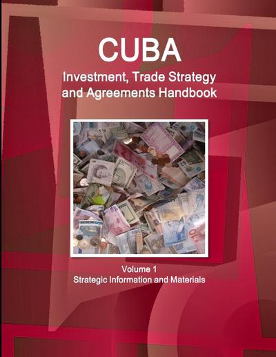 Cuba Investment, Trade Strategy and Agreements Handbook Volume 1 Strategic Information and Materials