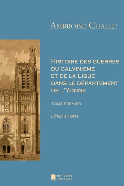 Histoire des guerres du calvinisme et de la Ligue dans le département de l’Yonne