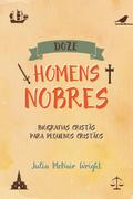 Doze Homens Nobres: Biografias Cristãs para Pequenos Cristãos