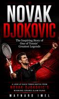 Novak Djokovic: The Inspiring Story of One of Tennis’ Greatest Legends (A Look at Each Tennis Match From Novak Djokovic’s Winning Grand Slam Runs)