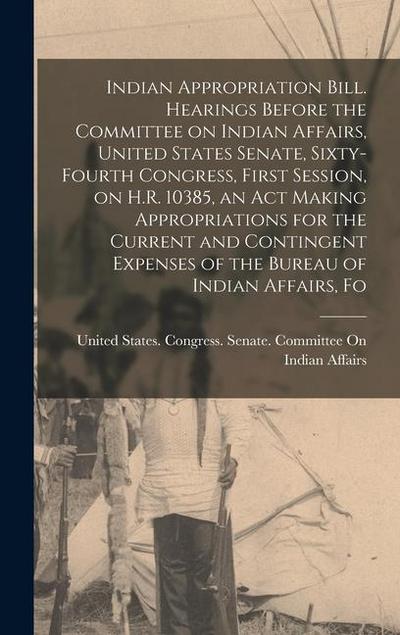 Indian Appropriation Bill. Hearings Before the Committee on Indian Affairs, United States Senate, Sixty-fourth Congress, First Session, on H.R. 10385
